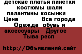 детские платья пинетки.костюмы шали палантины косынки  › Цена ­ 1 500 - Все города Одежда, обувь и аксессуары » Другое   . Тыва респ.